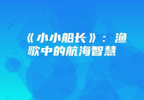 《小小船长》:渔歌中的航海智慧