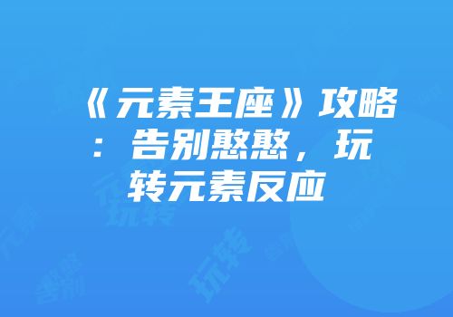 《元素王座》攻略：告别憨憨，玩转元素反应