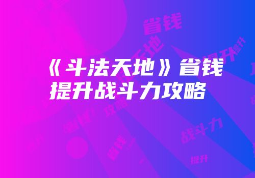 《斗法天地》省钱提升战斗力攻略