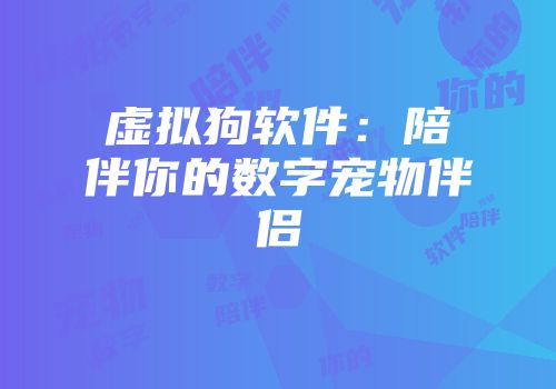 虚拟狗软件：陪伴你的数字宠物伴侣