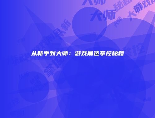 从新手到大师：游戏角色掌控秘籍