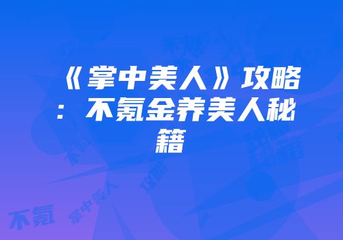《掌中美人》攻略：不氪金养美人秘籍