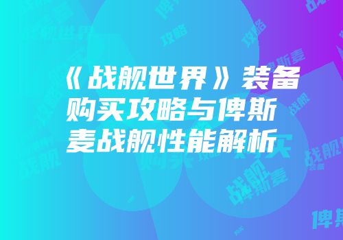 《战舰世界》装备购买攻略与俾斯麦战舰性能解析