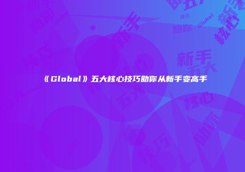 《Global》五大核心技巧助你从新手变高手