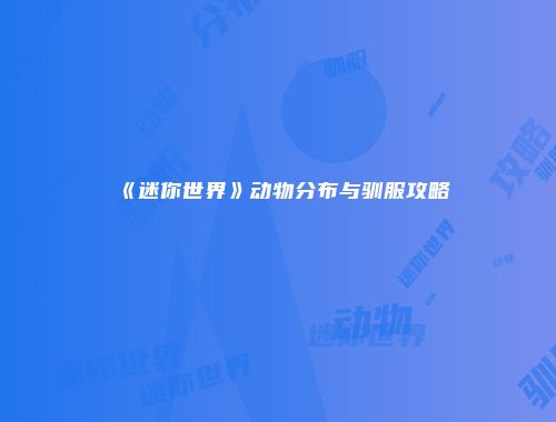 《迷你世界》动物分布与驯服攻略