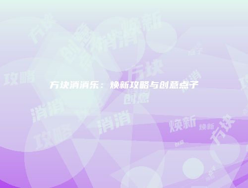 方块消消乐:焕新攻略与创意点子