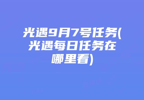 光遇9月7号任务(光遇每日任务在哪里看)