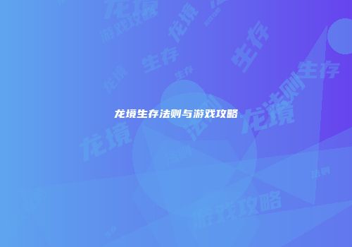 龙境生存法则与游戏攻略