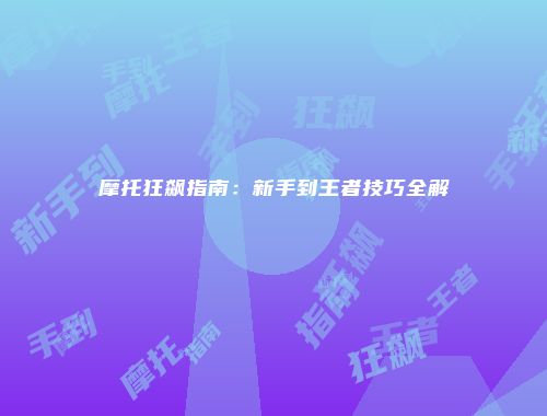 摩托狂飙指南：新手到王者技巧全解