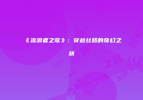《流浪者之歌》：穿越丝路的奇幻之旅