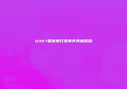 G327国道鬼打墙事件真相揭晓