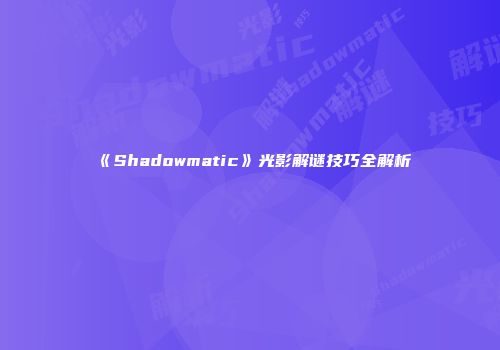 《Shadowmatic》光影解谜技巧全解析
