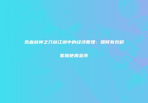热血剑神之刀剑江湖中的经济管理：如何有效积累和使用金币