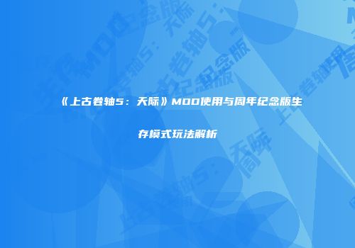 《上古卷轴5：天际》MOD使用与周年纪念版生存模式玩法解析
