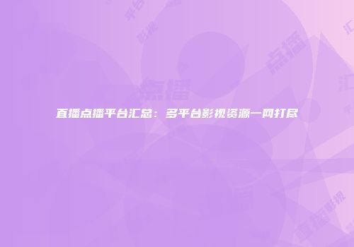 直播点播平台汇总：多平台影视资源一网打尽