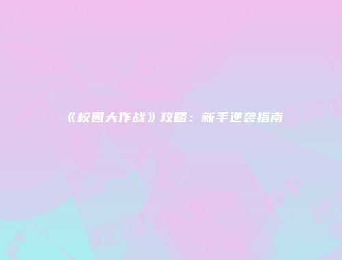 《校园大作战》攻略：新手逆袭指南