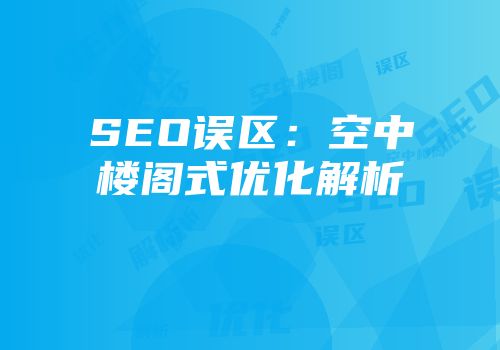 SEO误区:空中楼阁式优化解析