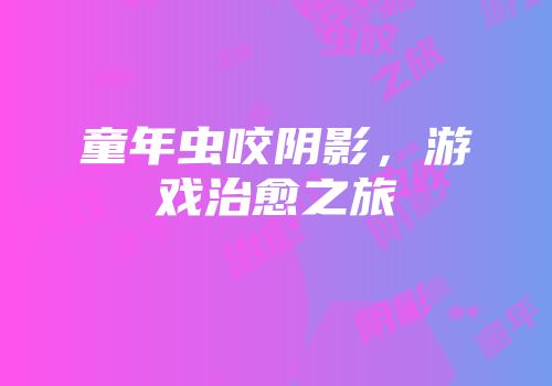 童年虫咬阴影，游戏治愈之旅
