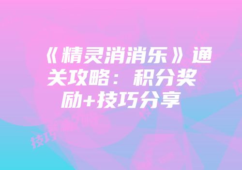 《精灵消消乐》通关攻略:积分奖励+技巧分享