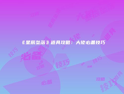 《星辰坠落》道具攻略：大佬必备技巧