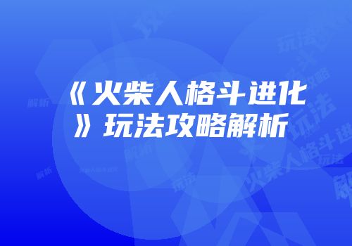 《火柴人格斗进化》玩法攻略解析