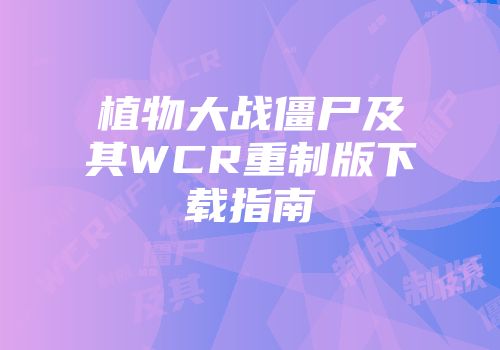 植物大战僵尸及其WCR重制版下载指南