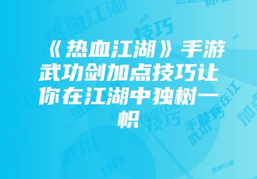 《热血江湖》手游武功剑加点技巧让你在江湖中独树一帜