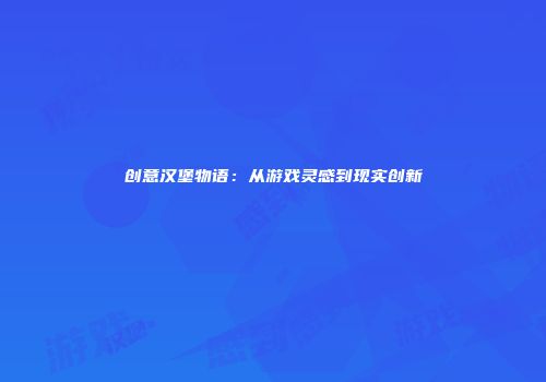 创意汉堡物语：从游戏灵感到现实创新