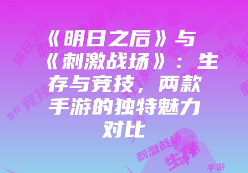 《明日之后》与《刺激战场》：生存与竞技，两款手游的独特魅力对比