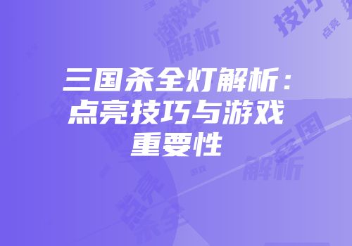 三国杀全灯解析：点亮技巧与游戏重要性