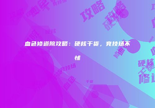 血色修道院攻略:硬核干货,竞技场不怵