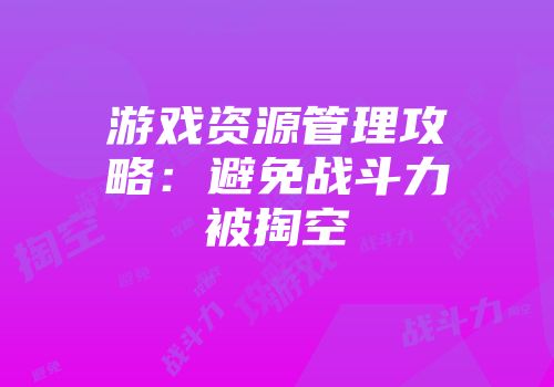 游戏资源管理攻略：避免战斗力被掏空