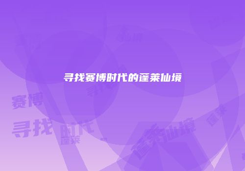 寻找赛博时代的蓬莱仙境