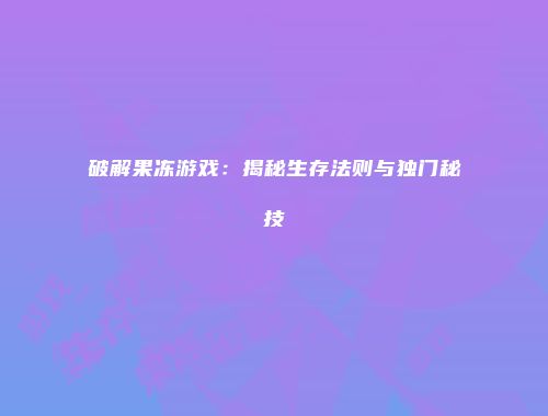 破解果冻游戏：揭秘生存法则与独门秘技