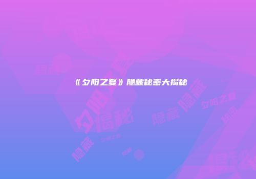 《夕阳之夏》隐藏秘密大揭秘