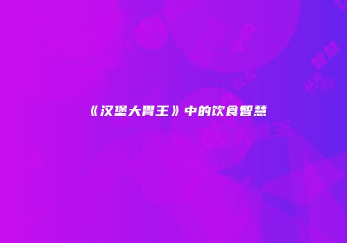 《汉堡大胃王》中的饮食智慧
