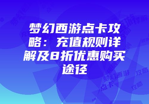 梦幻西游点卡攻略：充值规则详解及8折优惠购买途径