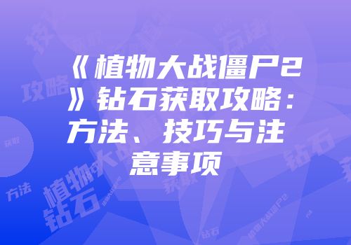 《植物大战僵尸2》钻石获取攻略：方法、技巧与注意事项