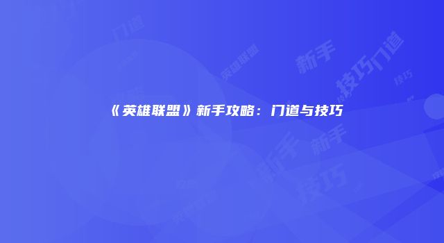 《英雄联盟》新手攻略：门道与技巧