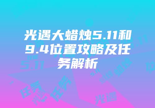 光遇大蜡烛5.11和9.4位置攻略及任务解析