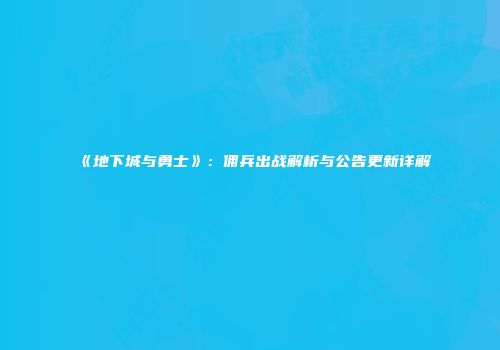 《地下城与勇士》：佣兵出战解析与公告更新详解
