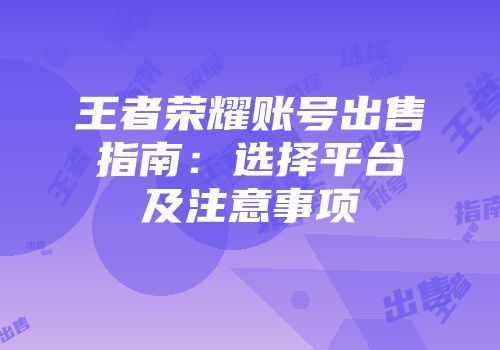 王者荣耀账号出售指南:选择平台及注意事项