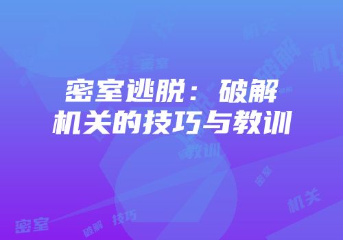 密室逃脱:破解机关的技巧与教训