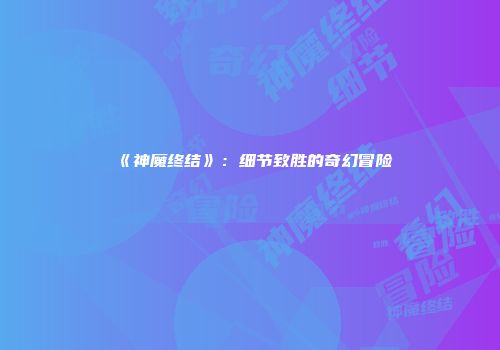 《神魔终结》：细节致胜的奇幻冒险