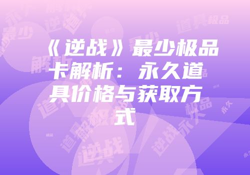 《逆战》最少极品卡解析：永久道具价格与获取方式