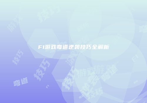 F1游戏弯道逆袭技巧全解析