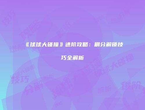《球球大碰撞》进阶攻略:刷分解锁技巧全解析