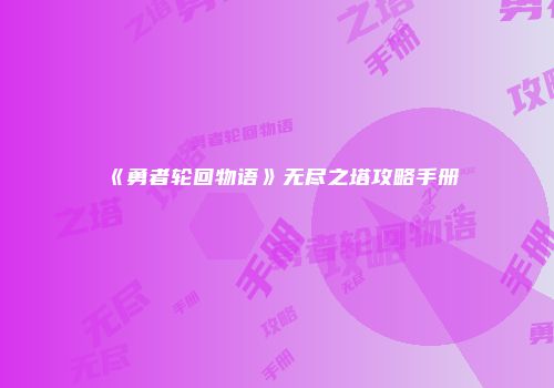 《勇者轮回物语》无尽之塔攻略手册