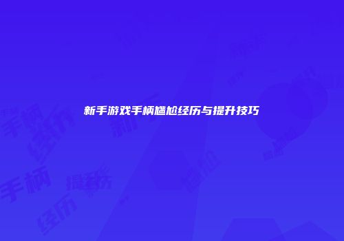 新手游戏手柄尴尬经历与提升技巧