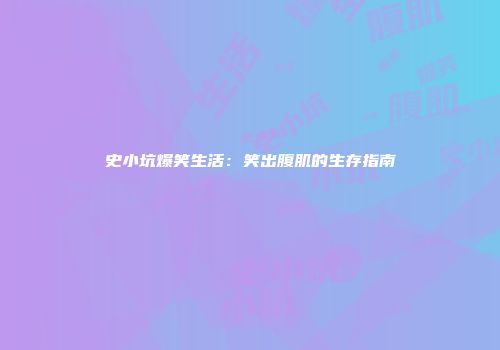 史小坑爆笑生活:笑出腹肌的生存指南